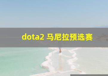 dota2 马尼拉预选赛